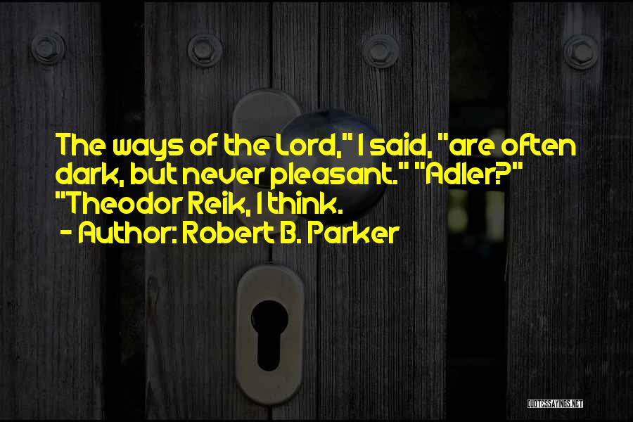 Robert B. Parker Quotes: The Ways Of The Lord, I Said, Are Often Dark, But Never Pleasant. Adler? Theodor Reik, I Think.