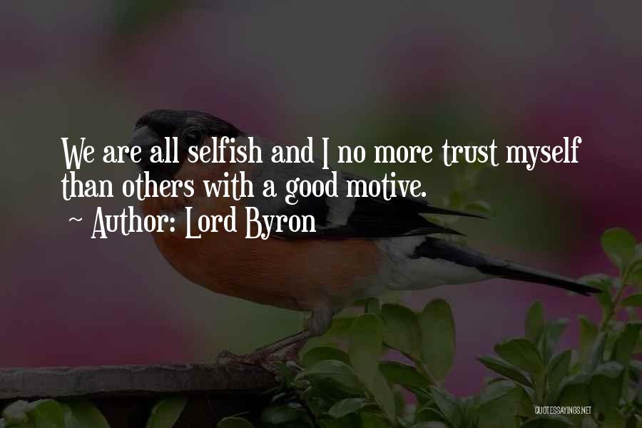 Lord Byron Quotes: We Are All Selfish And I No More Trust Myself Than Others With A Good Motive.
