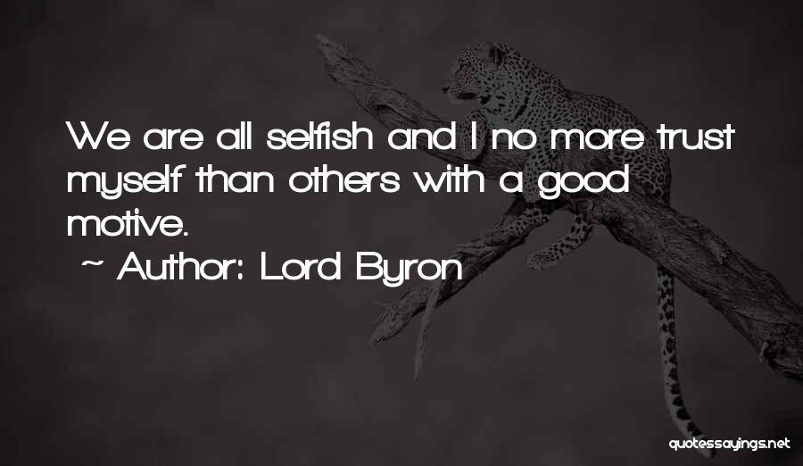 Lord Byron Quotes: We Are All Selfish And I No More Trust Myself Than Others With A Good Motive.