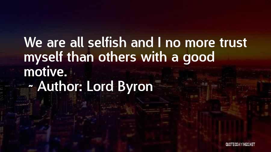 Lord Byron Quotes: We Are All Selfish And I No More Trust Myself Than Others With A Good Motive.