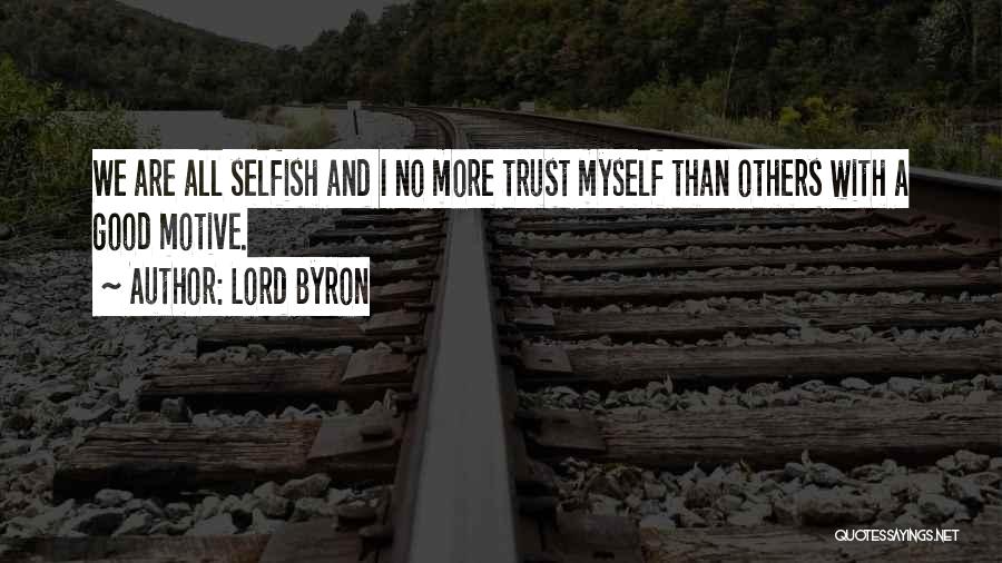 Lord Byron Quotes: We Are All Selfish And I No More Trust Myself Than Others With A Good Motive.