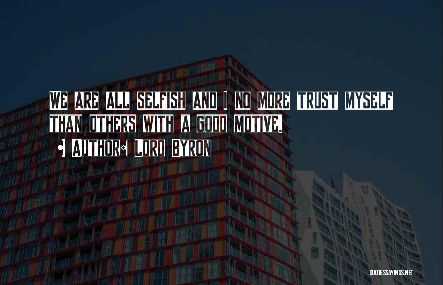 Lord Byron Quotes: We Are All Selfish And I No More Trust Myself Than Others With A Good Motive.