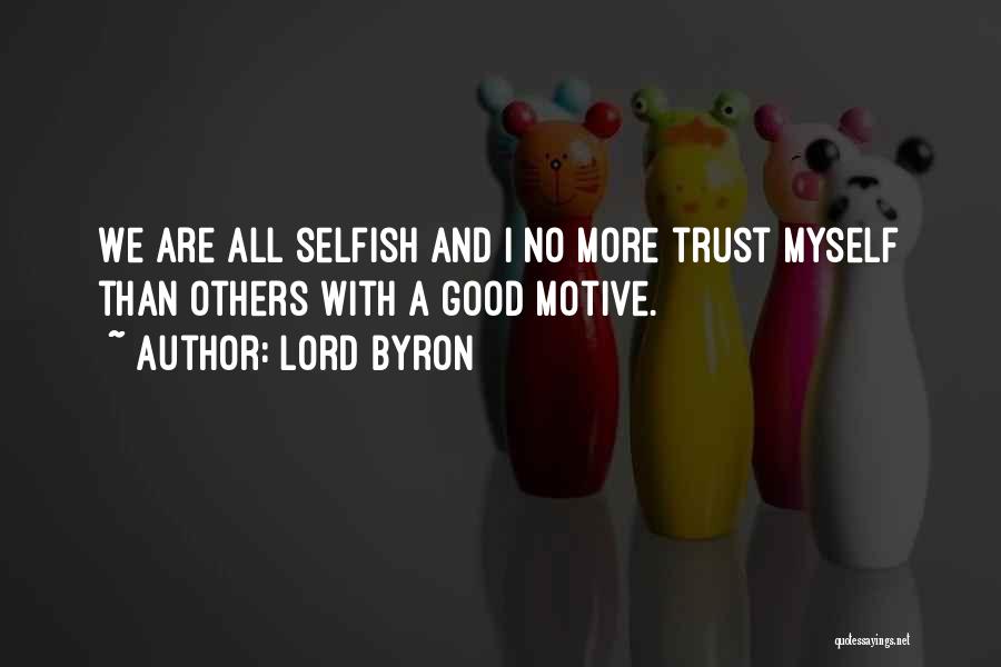 Lord Byron Quotes: We Are All Selfish And I No More Trust Myself Than Others With A Good Motive.