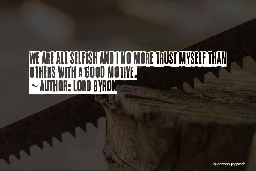 Lord Byron Quotes: We Are All Selfish And I No More Trust Myself Than Others With A Good Motive.