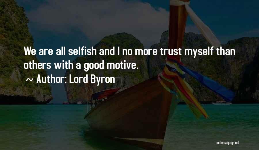 Lord Byron Quotes: We Are All Selfish And I No More Trust Myself Than Others With A Good Motive.