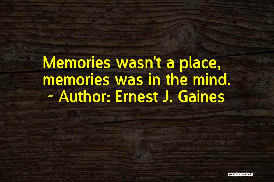 Ernest J. Gaines Quotes: Memories Wasn't A Place, Memories Was In The Mind.