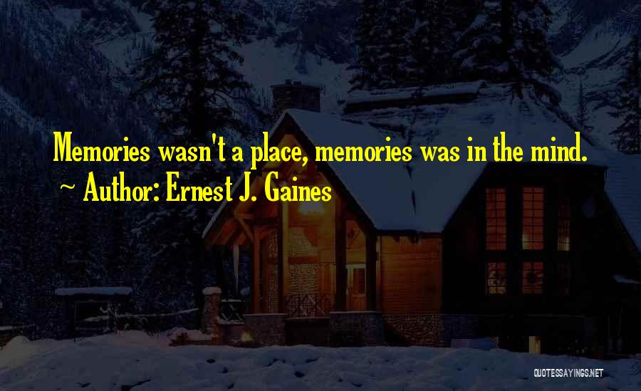 Ernest J. Gaines Quotes: Memories Wasn't A Place, Memories Was In The Mind.