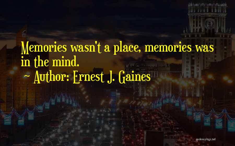 Ernest J. Gaines Quotes: Memories Wasn't A Place, Memories Was In The Mind.