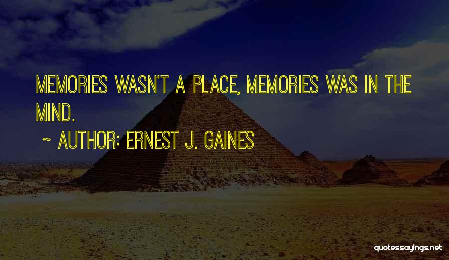 Ernest J. Gaines Quotes: Memories Wasn't A Place, Memories Was In The Mind.
