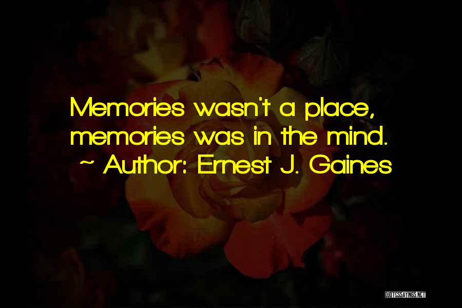 Ernest J. Gaines Quotes: Memories Wasn't A Place, Memories Was In The Mind.
