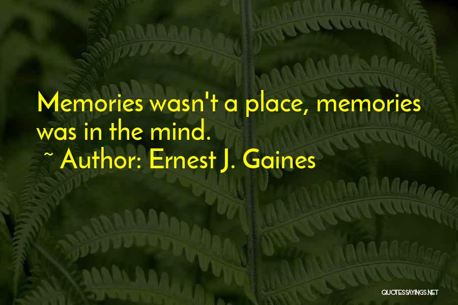 Ernest J. Gaines Quotes: Memories Wasn't A Place, Memories Was In The Mind.