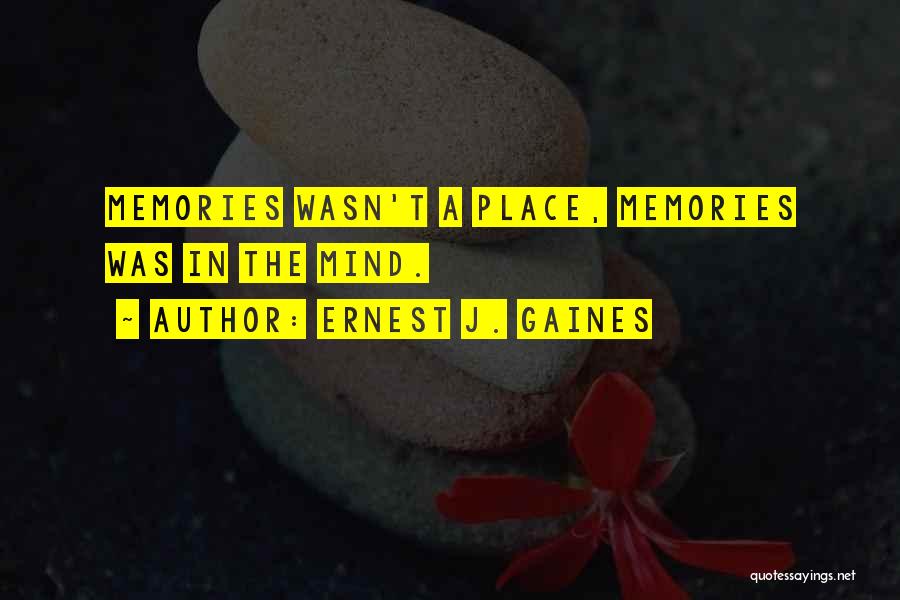 Ernest J. Gaines Quotes: Memories Wasn't A Place, Memories Was In The Mind.