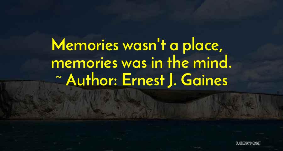 Ernest J. Gaines Quotes: Memories Wasn't A Place, Memories Was In The Mind.