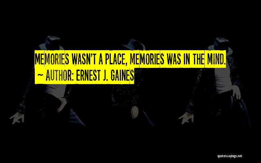 Ernest J. Gaines Quotes: Memories Wasn't A Place, Memories Was In The Mind.
