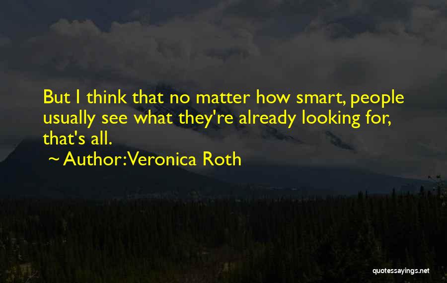 Veronica Roth Quotes: But I Think That No Matter How Smart, People Usually See What They're Already Looking For, That's All.