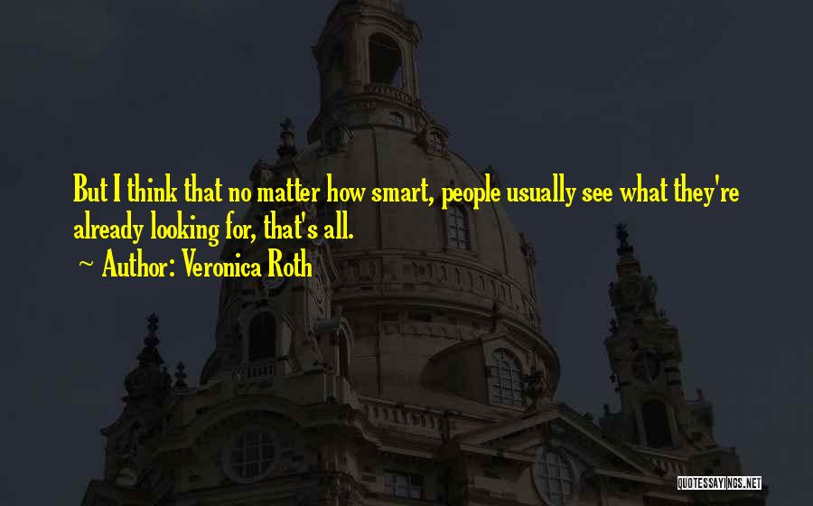 Veronica Roth Quotes: But I Think That No Matter How Smart, People Usually See What They're Already Looking For, That's All.