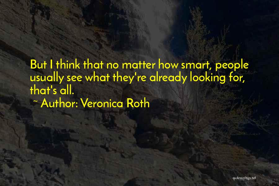 Veronica Roth Quotes: But I Think That No Matter How Smart, People Usually See What They're Already Looking For, That's All.