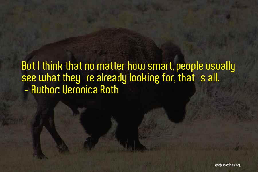 Veronica Roth Quotes: But I Think That No Matter How Smart, People Usually See What They're Already Looking For, That's All.