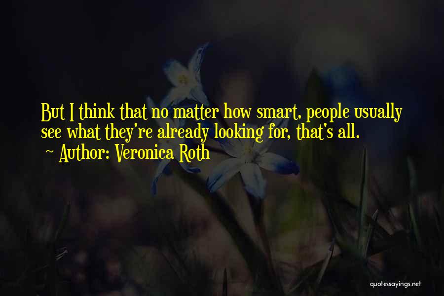 Veronica Roth Quotes: But I Think That No Matter How Smart, People Usually See What They're Already Looking For, That's All.