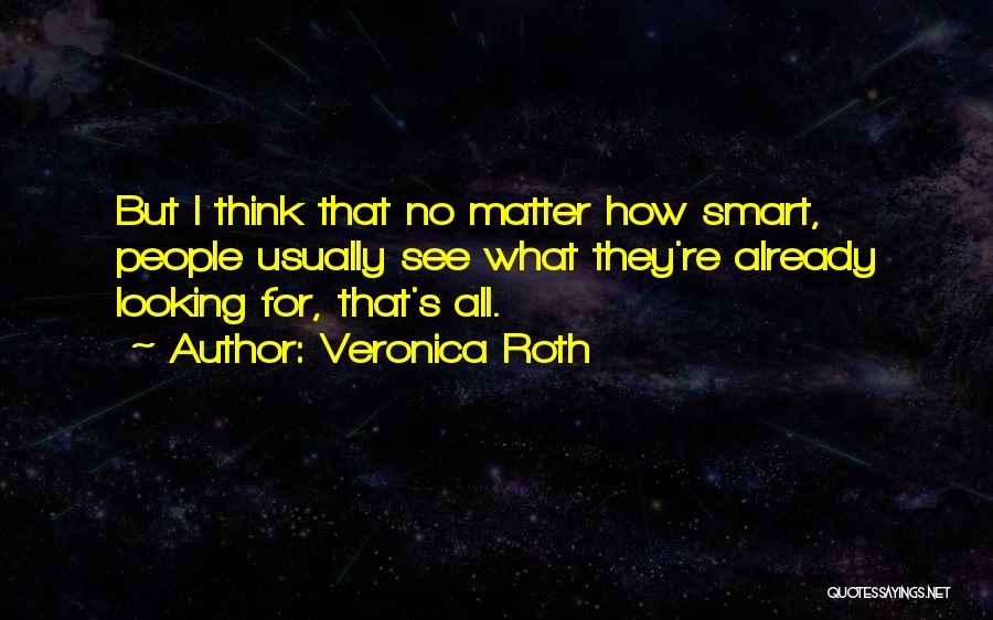 Veronica Roth Quotes: But I Think That No Matter How Smart, People Usually See What They're Already Looking For, That's All.