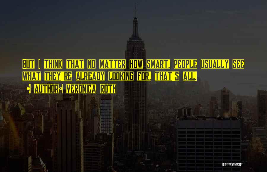 Veronica Roth Quotes: But I Think That No Matter How Smart, People Usually See What They're Already Looking For, That's All.