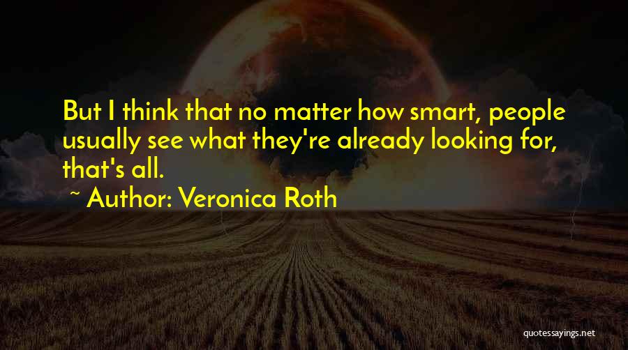 Veronica Roth Quotes: But I Think That No Matter How Smart, People Usually See What They're Already Looking For, That's All.