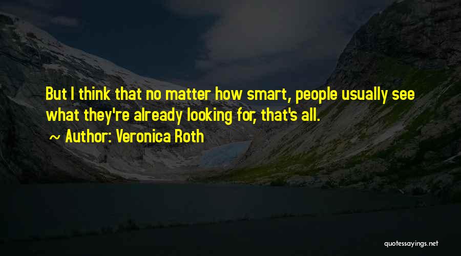 Veronica Roth Quotes: But I Think That No Matter How Smart, People Usually See What They're Already Looking For, That's All.