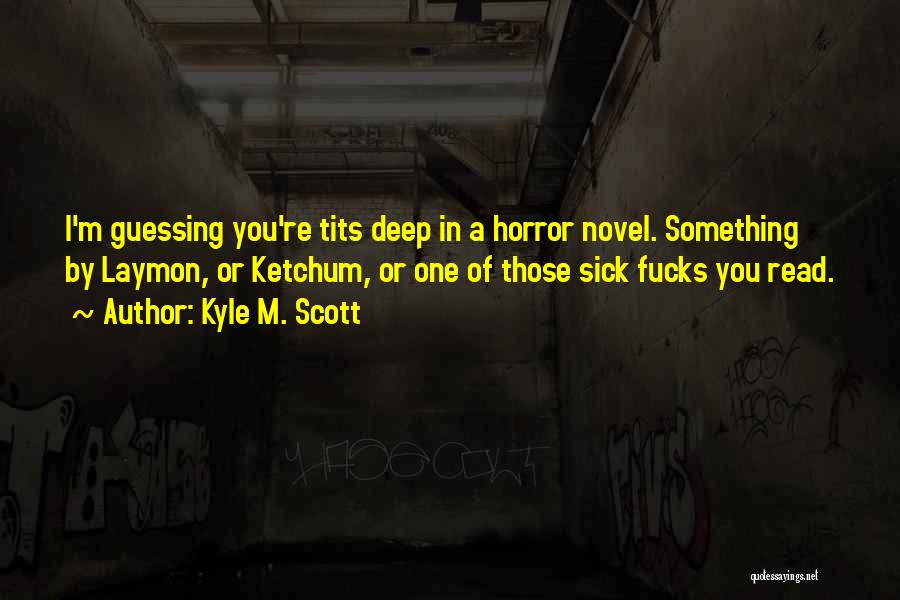 Kyle M. Scott Quotes: I'm Guessing You're Tits Deep In A Horror Novel. Something By Laymon, Or Ketchum, Or One Of Those Sick Fucks