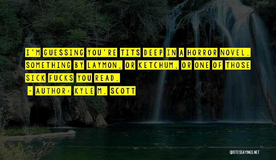 Kyle M. Scott Quotes: I'm Guessing You're Tits Deep In A Horror Novel. Something By Laymon, Or Ketchum, Or One Of Those Sick Fucks