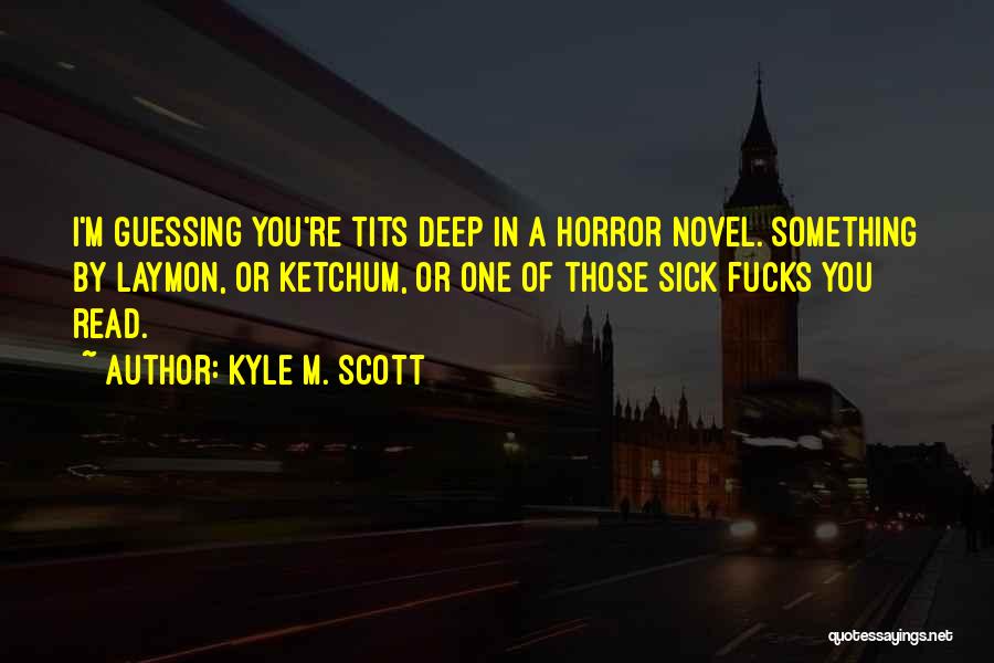 Kyle M. Scott Quotes: I'm Guessing You're Tits Deep In A Horror Novel. Something By Laymon, Or Ketchum, Or One Of Those Sick Fucks