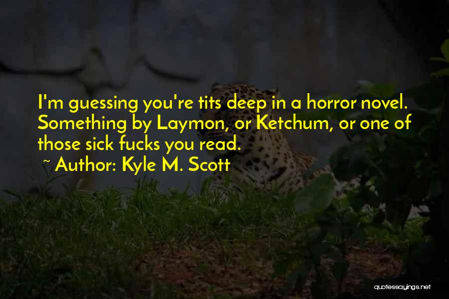 Kyle M. Scott Quotes: I'm Guessing You're Tits Deep In A Horror Novel. Something By Laymon, Or Ketchum, Or One Of Those Sick Fucks