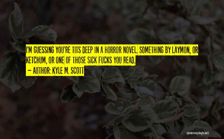 Kyle M. Scott Quotes: I'm Guessing You're Tits Deep In A Horror Novel. Something By Laymon, Or Ketchum, Or One Of Those Sick Fucks