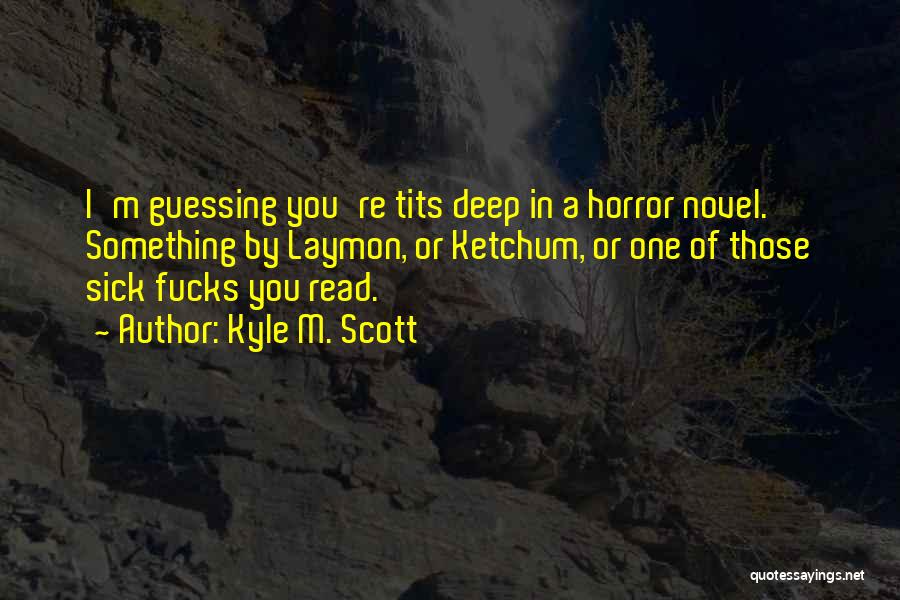 Kyle M. Scott Quotes: I'm Guessing You're Tits Deep In A Horror Novel. Something By Laymon, Or Ketchum, Or One Of Those Sick Fucks