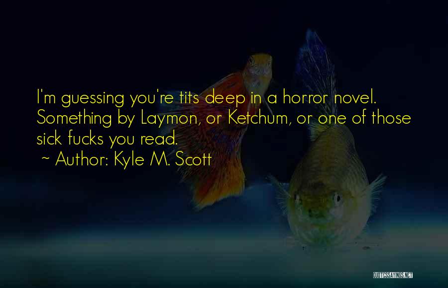 Kyle M. Scott Quotes: I'm Guessing You're Tits Deep In A Horror Novel. Something By Laymon, Or Ketchum, Or One Of Those Sick Fucks