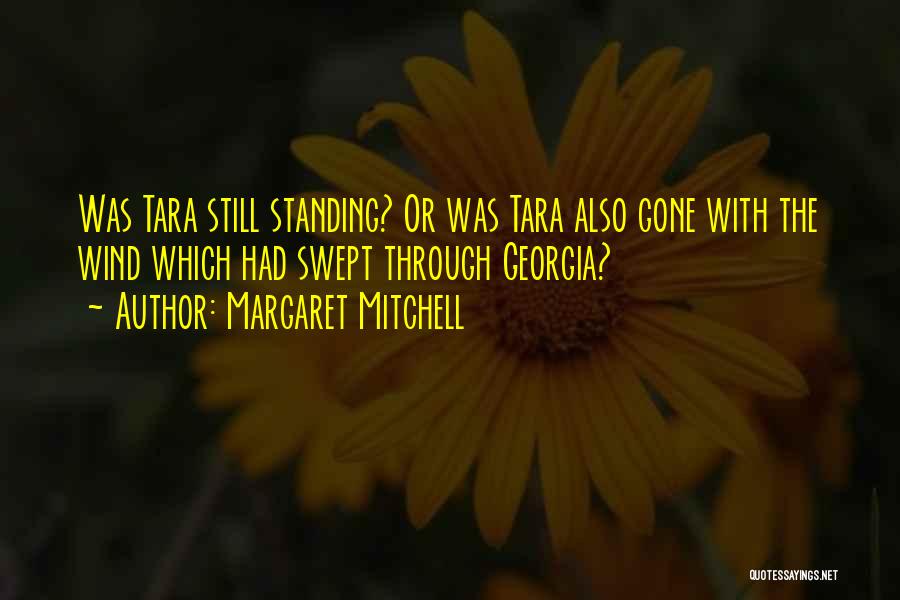 Margaret Mitchell Quotes: Was Tara Still Standing? Or Was Tara Also Gone With The Wind Which Had Swept Through Georgia?