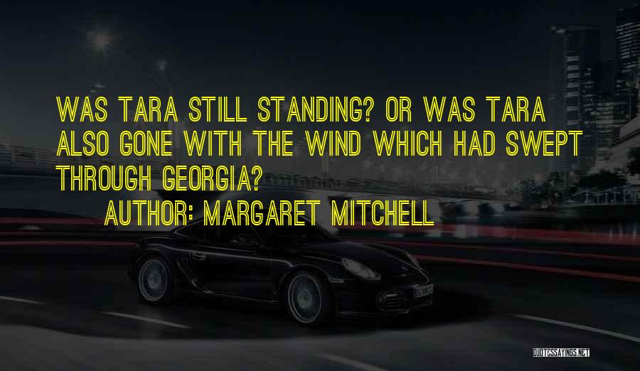 Margaret Mitchell Quotes: Was Tara Still Standing? Or Was Tara Also Gone With The Wind Which Had Swept Through Georgia?