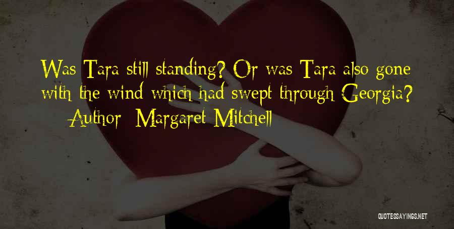 Margaret Mitchell Quotes: Was Tara Still Standing? Or Was Tara Also Gone With The Wind Which Had Swept Through Georgia?