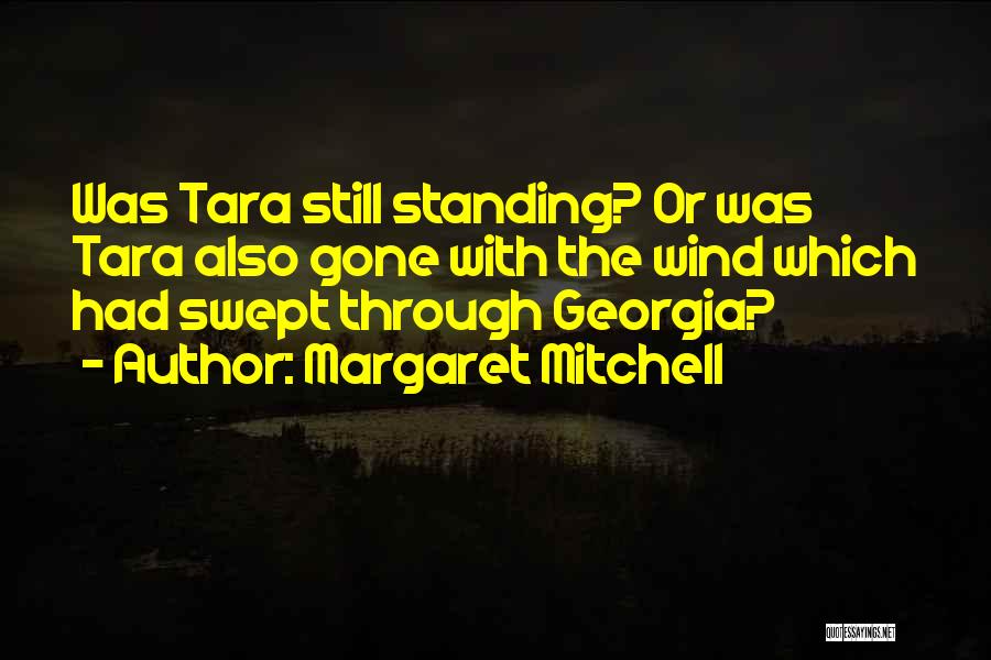 Margaret Mitchell Quotes: Was Tara Still Standing? Or Was Tara Also Gone With The Wind Which Had Swept Through Georgia?