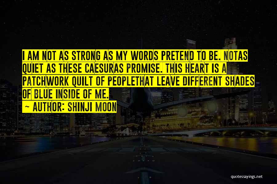 Shinji Moon Quotes: I Am Not As Strong As My Words Pretend To Be. Notas Quiet As These Caesuras Promise. This Heart Is