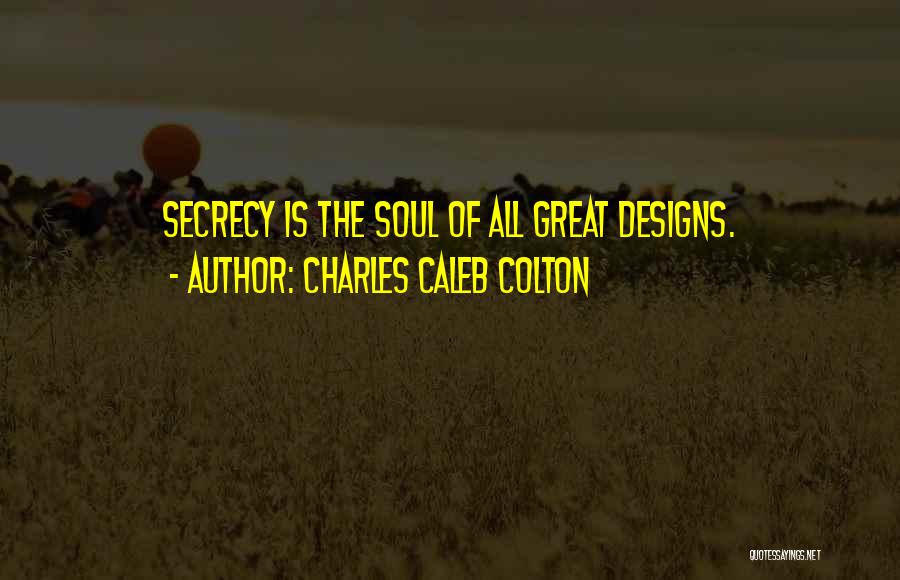 Charles Caleb Colton Quotes: Secrecy Is The Soul Of All Great Designs.