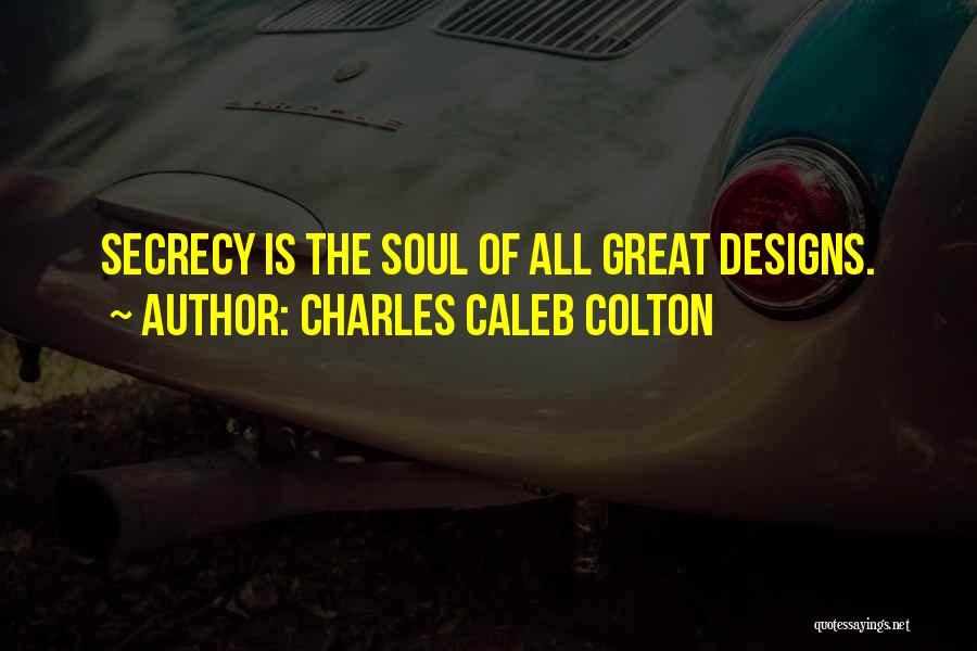Charles Caleb Colton Quotes: Secrecy Is The Soul Of All Great Designs.