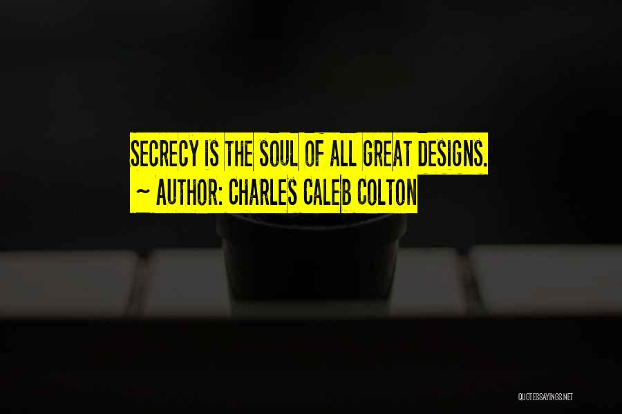 Charles Caleb Colton Quotes: Secrecy Is The Soul Of All Great Designs.