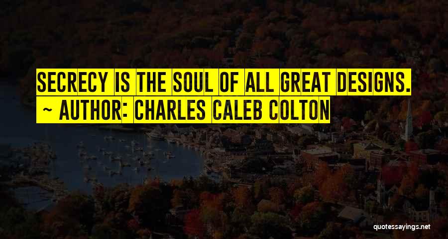 Charles Caleb Colton Quotes: Secrecy Is The Soul Of All Great Designs.