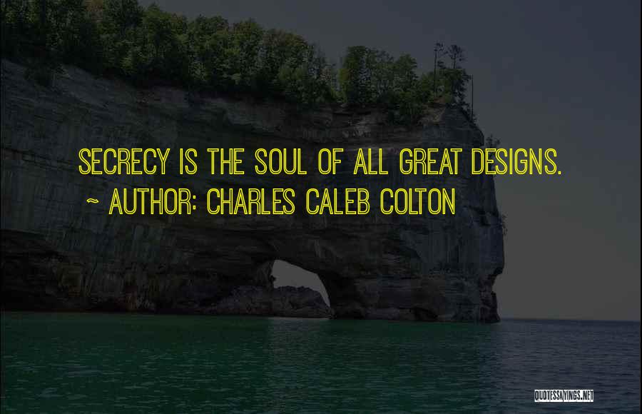 Charles Caleb Colton Quotes: Secrecy Is The Soul Of All Great Designs.