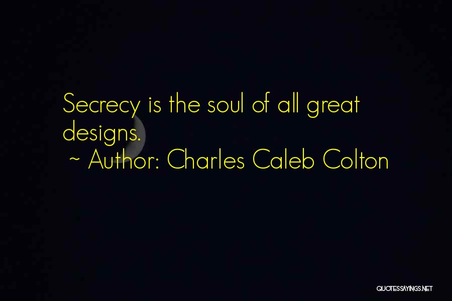 Charles Caleb Colton Quotes: Secrecy Is The Soul Of All Great Designs.