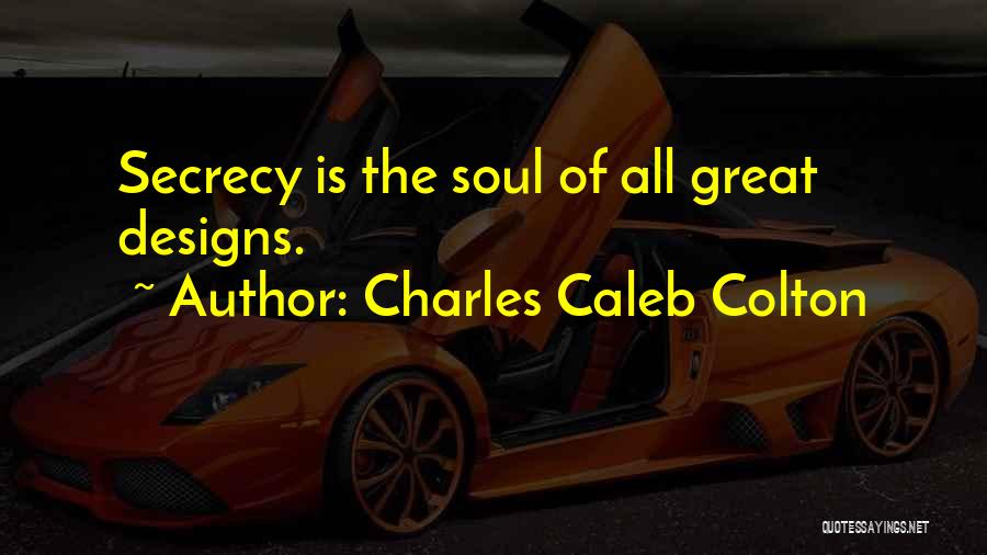 Charles Caleb Colton Quotes: Secrecy Is The Soul Of All Great Designs.