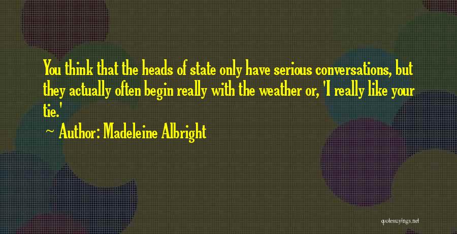 Madeleine Albright Quotes: You Think That The Heads Of State Only Have Serious Conversations, But They Actually Often Begin Really With The Weather