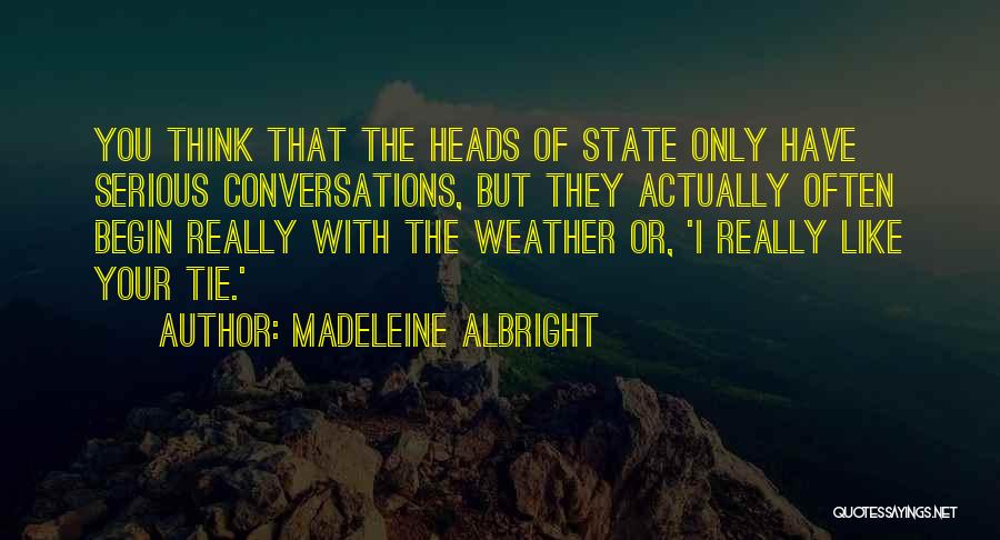 Madeleine Albright Quotes: You Think That The Heads Of State Only Have Serious Conversations, But They Actually Often Begin Really With The Weather