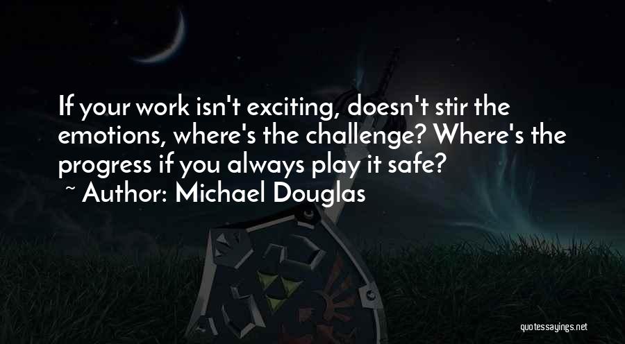 Michael Douglas Quotes: If Your Work Isn't Exciting, Doesn't Stir The Emotions, Where's The Challenge? Where's The Progress If You Always Play It