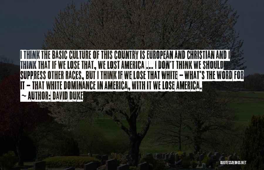 David Duke Quotes: I Think The Basic Culture Of This Country Is European And Christian And I Think That If We Lose That,